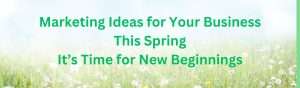 Marketing Ideas for Y0ur Business This Spring