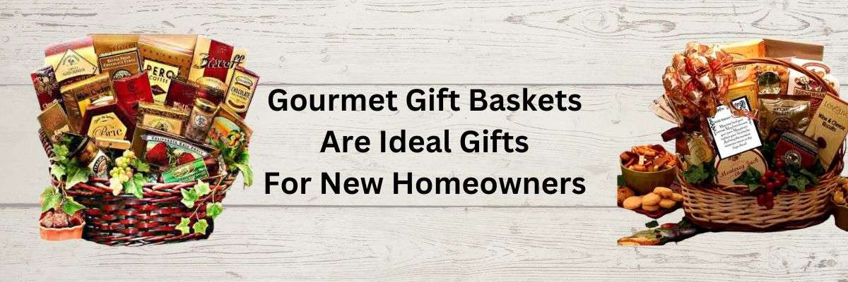 Why Gourmet Gift Baskets are Ideal Gifts for New Homeowners